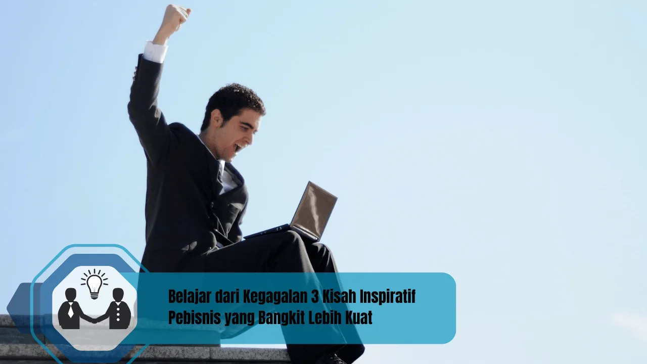 Belajar dari Kegagalan 3 Kisah Inspiratif Pebisnis yang Bangkit Lebih Kuat